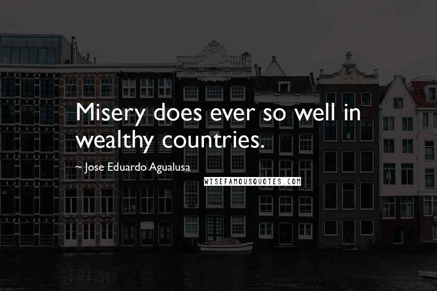 Jose Eduardo Agualusa Quotes: Misery does ever so well in wealthy countries.