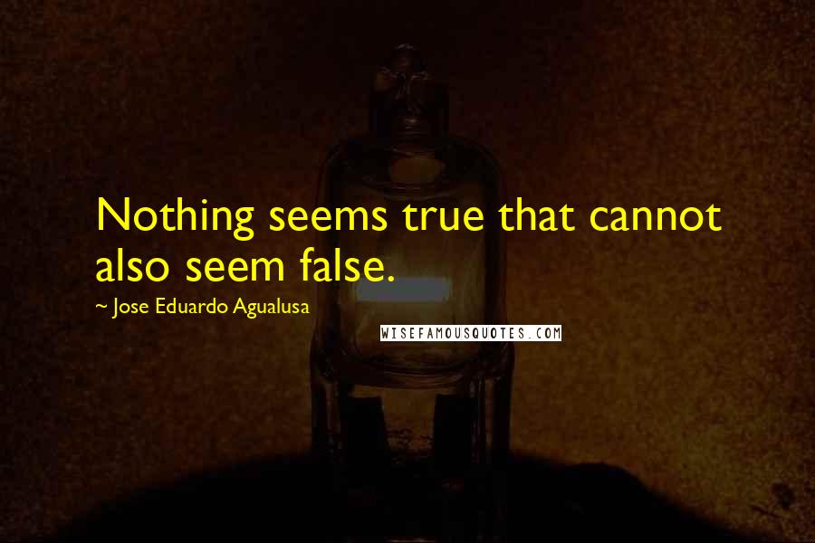 Jose Eduardo Agualusa Quotes: Nothing seems true that cannot also seem false.