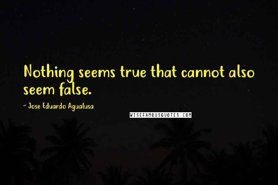 Jose Eduardo Agualusa Quotes: Nothing seems true that cannot also seem false.