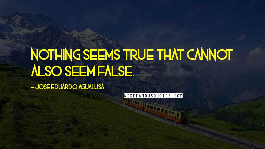 Jose Eduardo Agualusa Quotes: Nothing seems true that cannot also seem false.