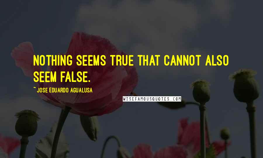 Jose Eduardo Agualusa Quotes: Nothing seems true that cannot also seem false.