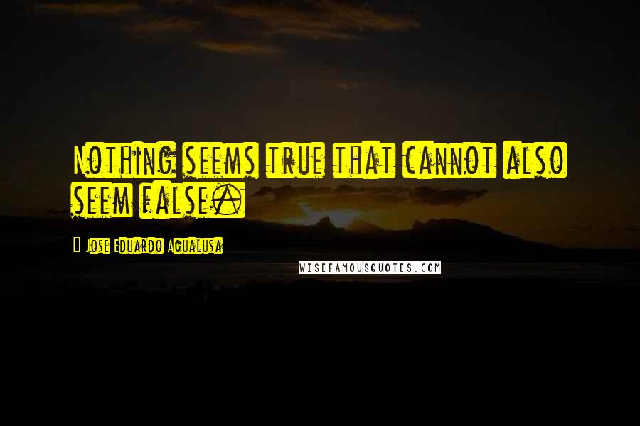 Jose Eduardo Agualusa Quotes: Nothing seems true that cannot also seem false.