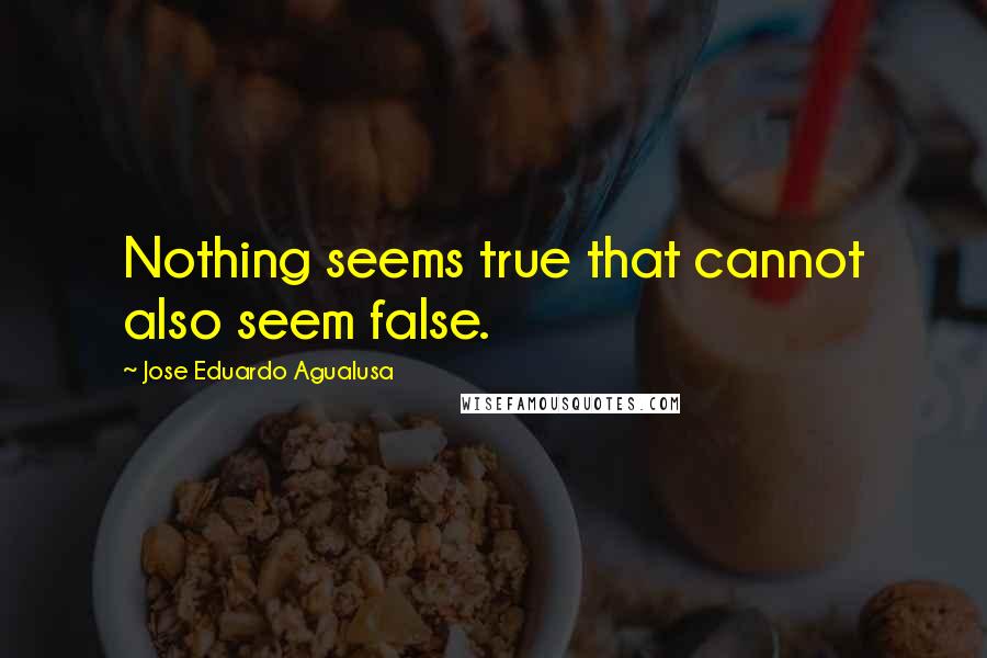 Jose Eduardo Agualusa Quotes: Nothing seems true that cannot also seem false.