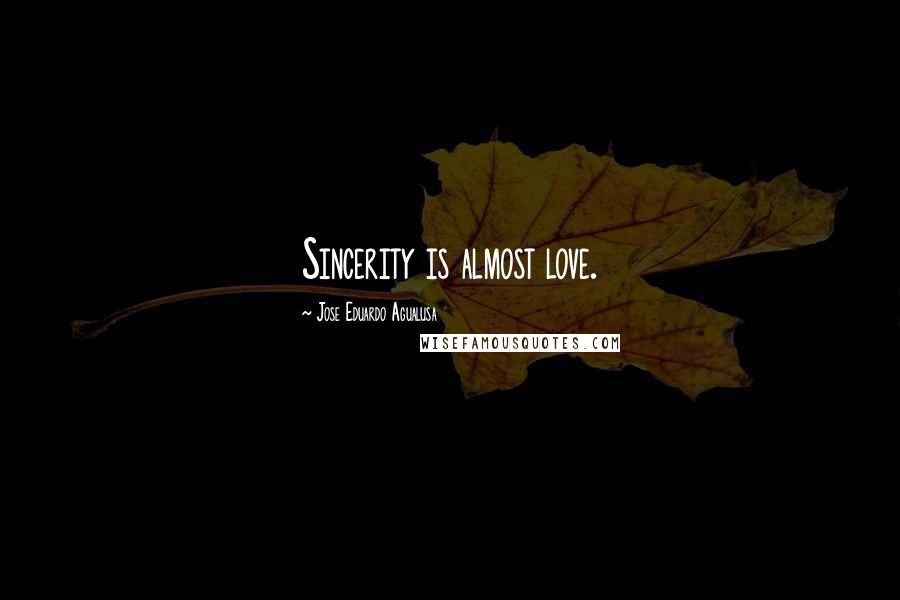 Jose Eduardo Agualusa Quotes: Sincerity is almost love.