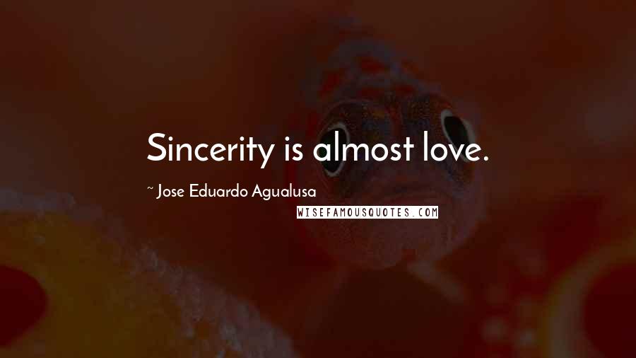 Jose Eduardo Agualusa Quotes: Sincerity is almost love.