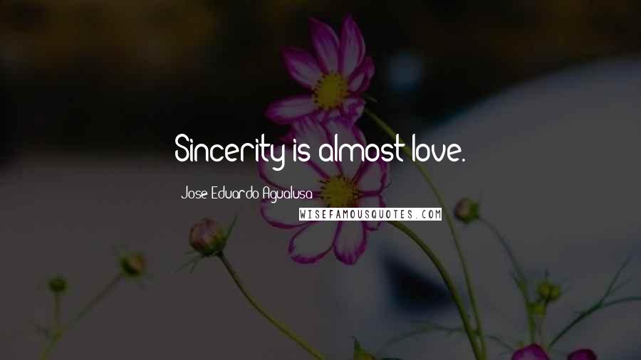 Jose Eduardo Agualusa Quotes: Sincerity is almost love.