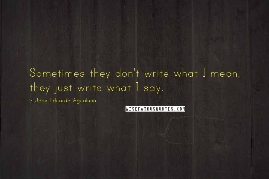 Jose Eduardo Agualusa Quotes: Sometimes they don't write what I mean, they just write what I say.