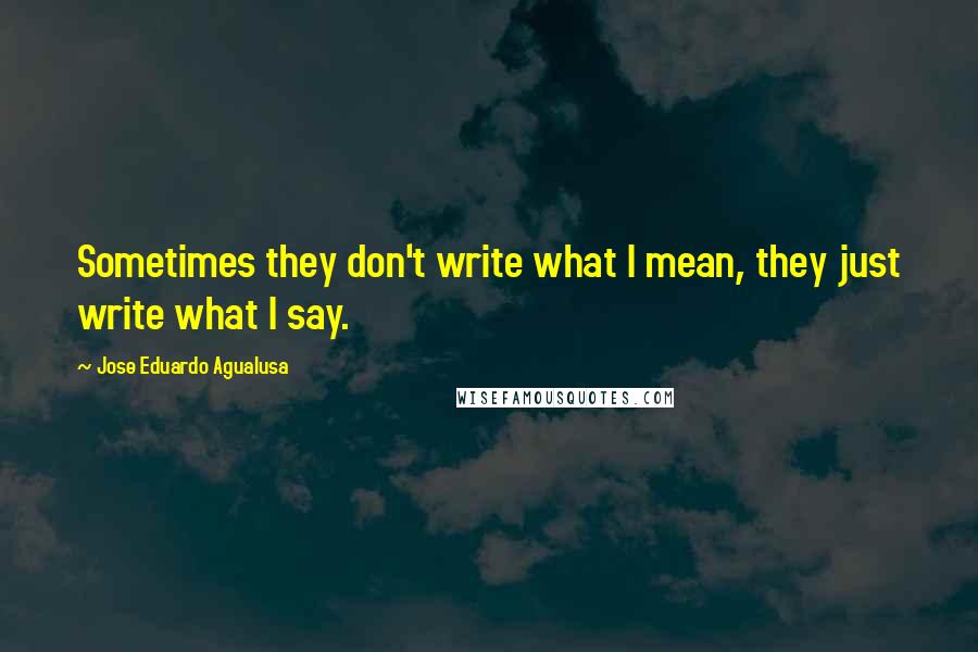 Jose Eduardo Agualusa Quotes: Sometimes they don't write what I mean, they just write what I say.