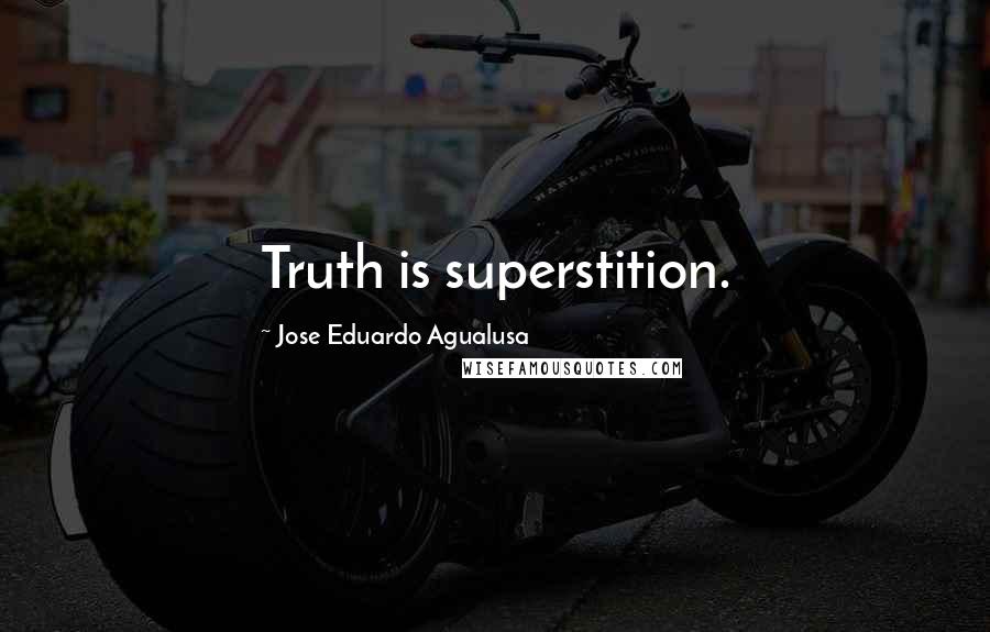 Jose Eduardo Agualusa Quotes: Truth is superstition.