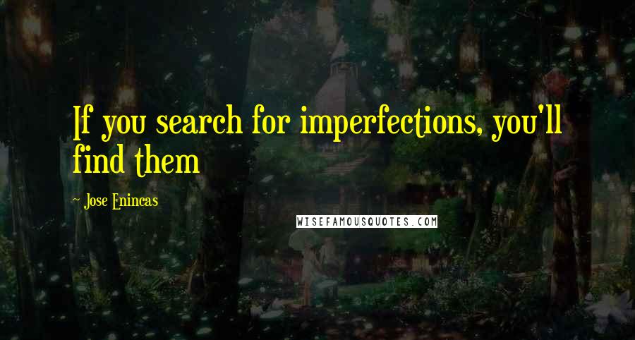 Jose Enincas Quotes: If you search for imperfections, you'll find them