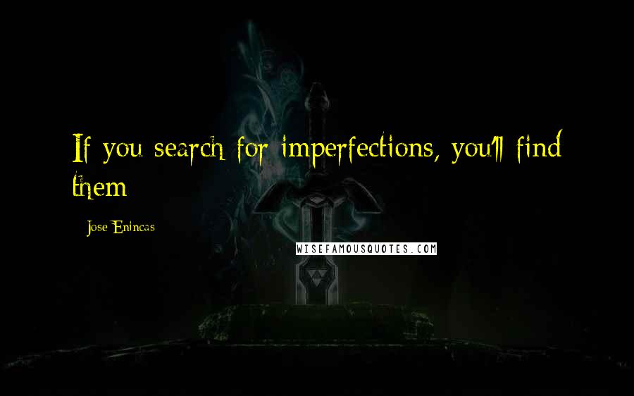 Jose Enincas Quotes: If you search for imperfections, you'll find them