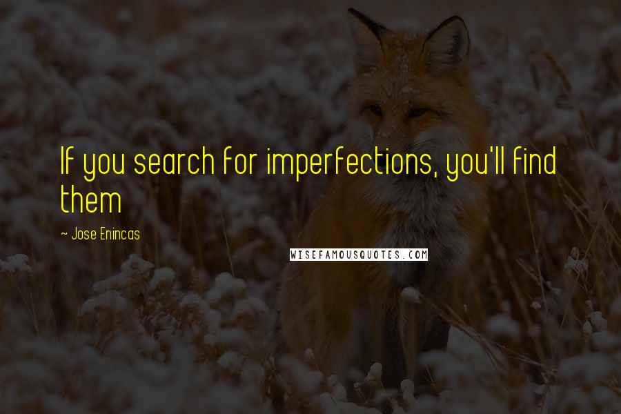 Jose Enincas Quotes: If you search for imperfections, you'll find them