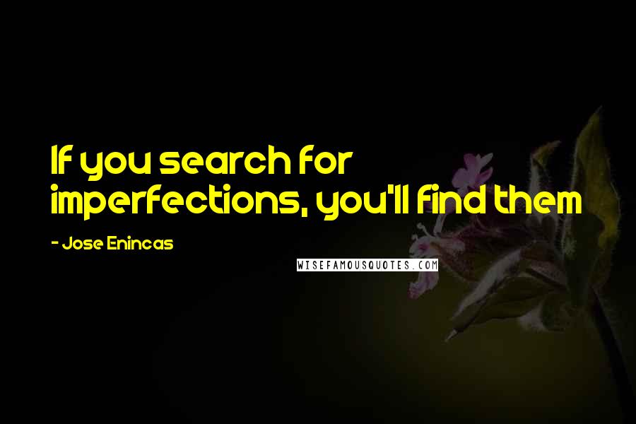 Jose Enincas Quotes: If you search for imperfections, you'll find them