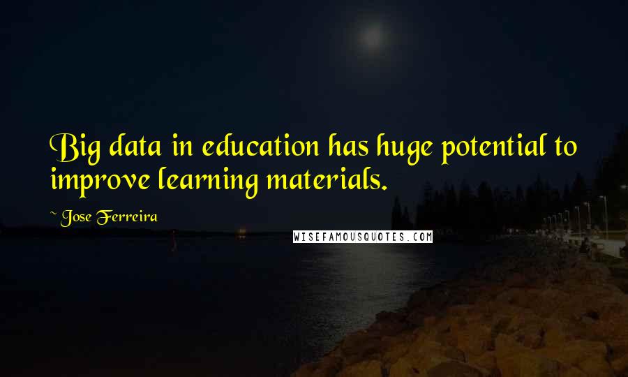 Jose Ferreira Quotes: Big data in education has huge potential to improve learning materials.