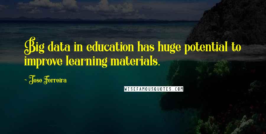 Jose Ferreira Quotes: Big data in education has huge potential to improve learning materials.