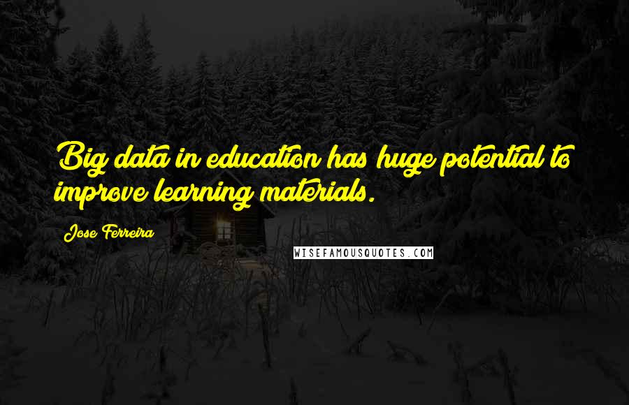 Jose Ferreira Quotes: Big data in education has huge potential to improve learning materials.