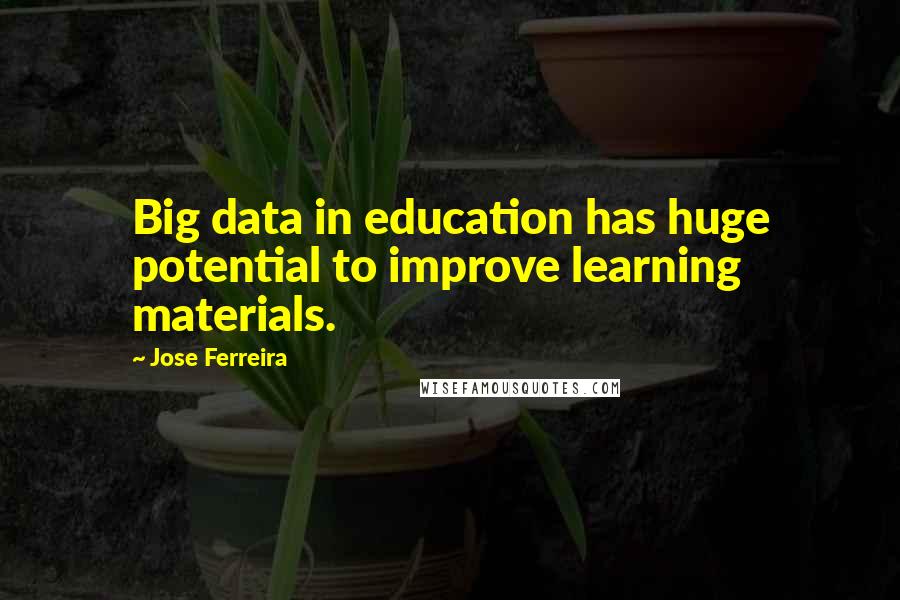 Jose Ferreira Quotes: Big data in education has huge potential to improve learning materials.