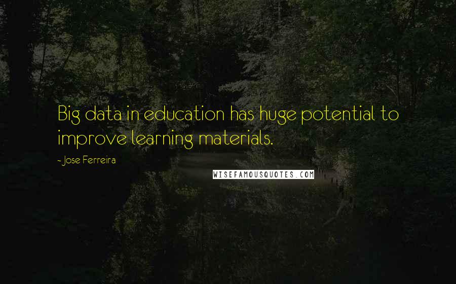 Jose Ferreira Quotes: Big data in education has huge potential to improve learning materials.