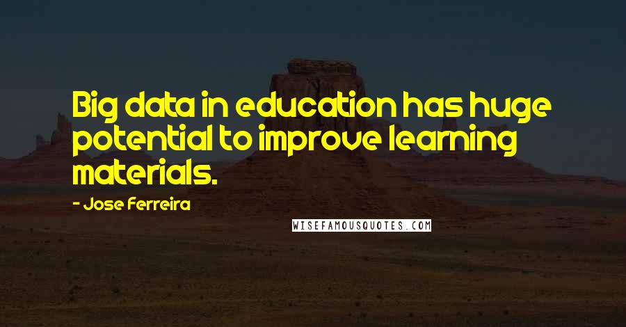 Jose Ferreira Quotes: Big data in education has huge potential to improve learning materials.