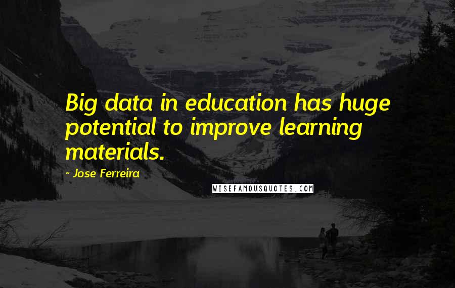 Jose Ferreira Quotes: Big data in education has huge potential to improve learning materials.