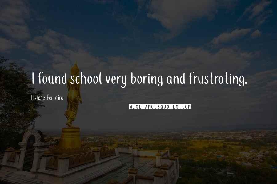 Jose Ferreira Quotes: I found school very boring and frustrating.