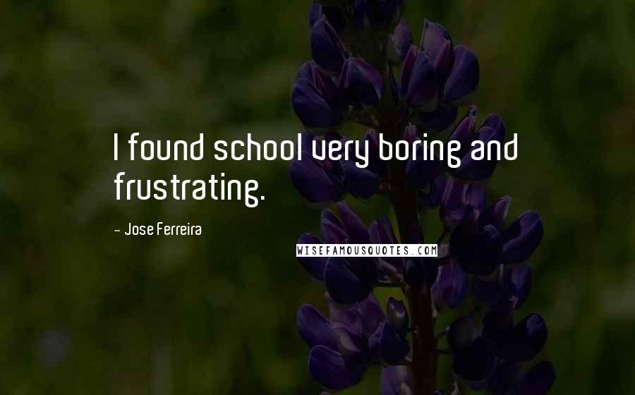 Jose Ferreira Quotes: I found school very boring and frustrating.