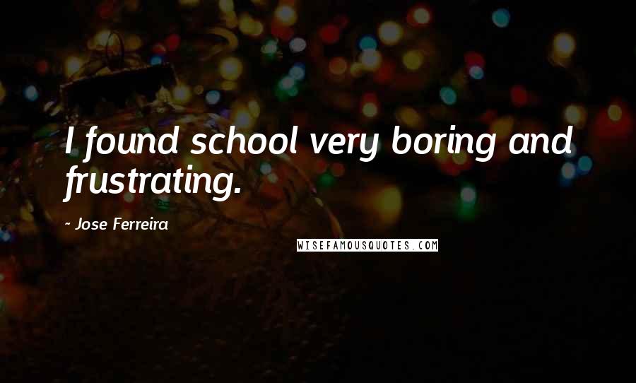 Jose Ferreira Quotes: I found school very boring and frustrating.