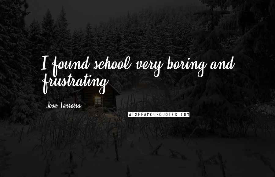 Jose Ferreira Quotes: I found school very boring and frustrating.