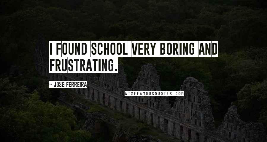 Jose Ferreira Quotes: I found school very boring and frustrating.