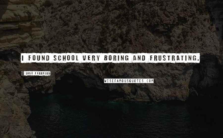Jose Ferreira Quotes: I found school very boring and frustrating.