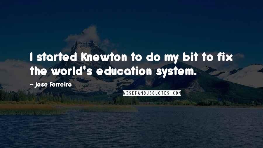 Jose Ferreira Quotes: I started Knewton to do my bit to fix the world's education system.