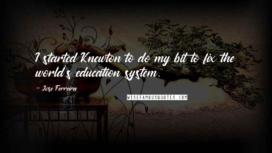 Jose Ferreira Quotes: I started Knewton to do my bit to fix the world's education system.