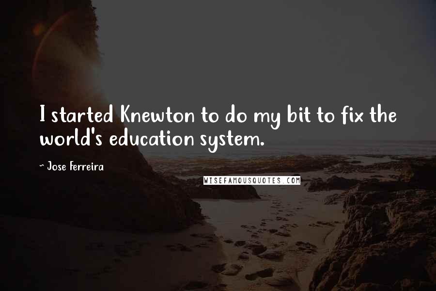 Jose Ferreira Quotes: I started Knewton to do my bit to fix the world's education system.