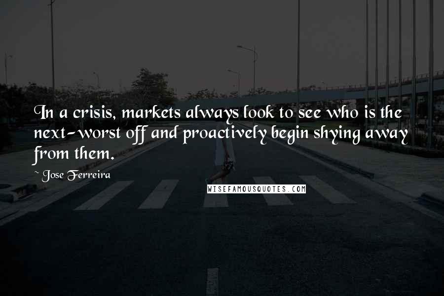 Jose Ferreira Quotes: In a crisis, markets always look to see who is the next-worst off and proactively begin shying away from them.