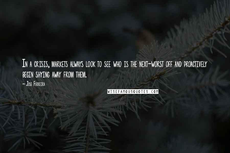 Jose Ferreira Quotes: In a crisis, markets always look to see who is the next-worst off and proactively begin shying away from them.