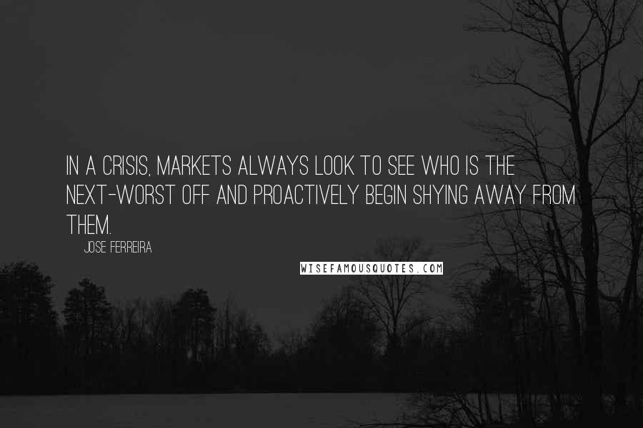 Jose Ferreira Quotes: In a crisis, markets always look to see who is the next-worst off and proactively begin shying away from them.