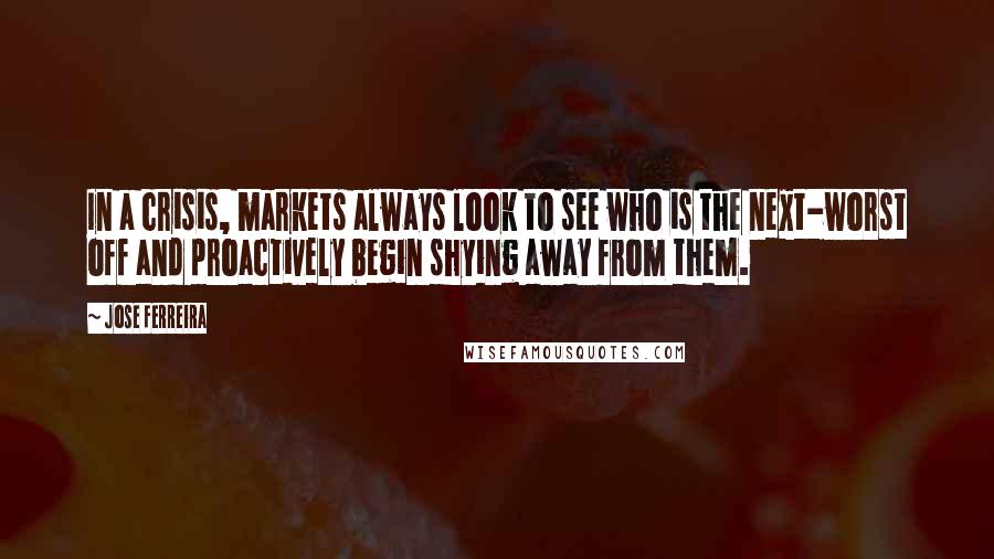 Jose Ferreira Quotes: In a crisis, markets always look to see who is the next-worst off and proactively begin shying away from them.