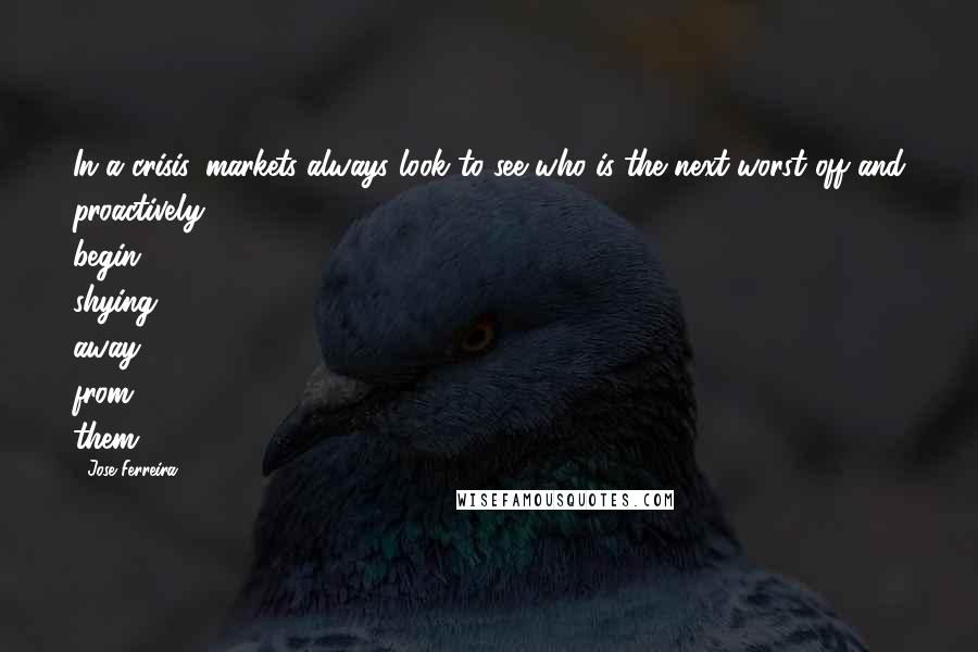 Jose Ferreira Quotes: In a crisis, markets always look to see who is the next-worst off and proactively begin shying away from them.