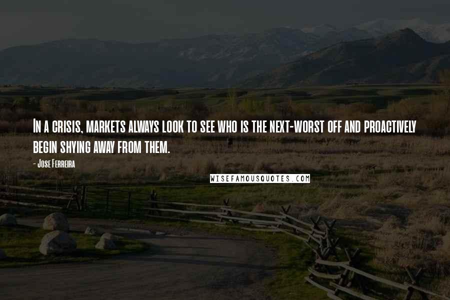 Jose Ferreira Quotes: In a crisis, markets always look to see who is the next-worst off and proactively begin shying away from them.