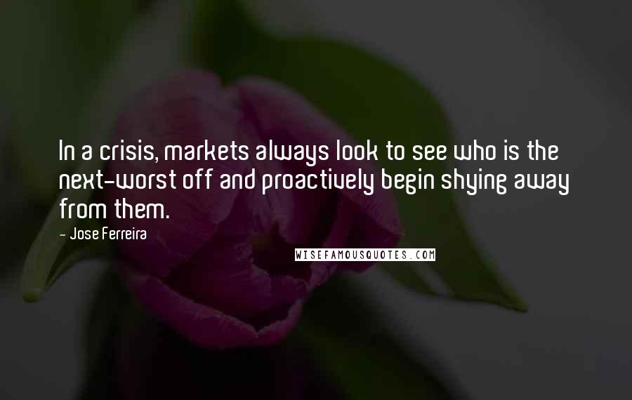 Jose Ferreira Quotes: In a crisis, markets always look to see who is the next-worst off and proactively begin shying away from them.