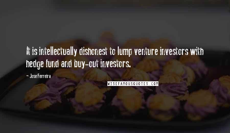 Jose Ferreira Quotes: It is intellectually dishonest to lump venture investors with hedge fund and buy-out investors.