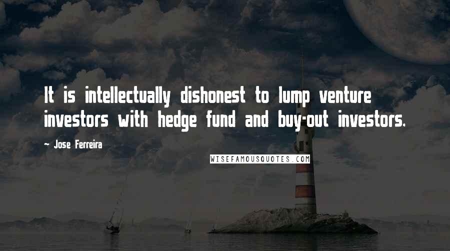 Jose Ferreira Quotes: It is intellectually dishonest to lump venture investors with hedge fund and buy-out investors.