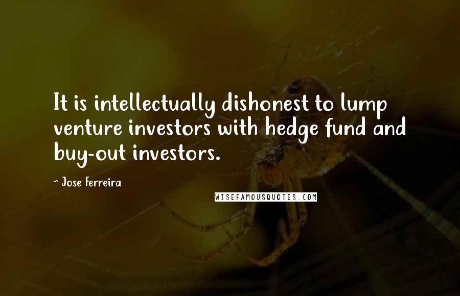 Jose Ferreira Quotes: It is intellectually dishonest to lump venture investors with hedge fund and buy-out investors.