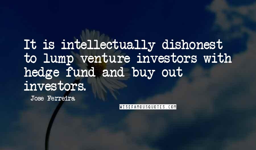 Jose Ferreira Quotes: It is intellectually dishonest to lump venture investors with hedge fund and buy-out investors.