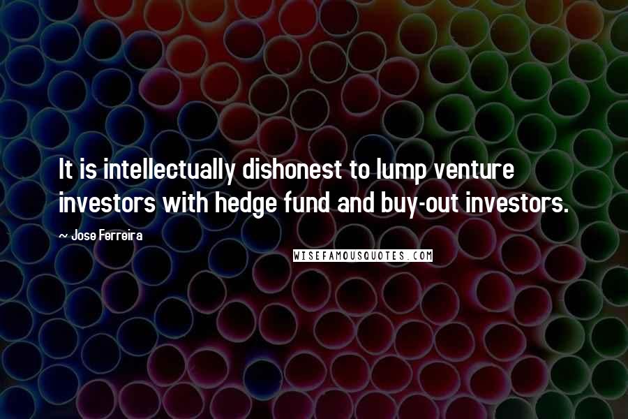 Jose Ferreira Quotes: It is intellectually dishonest to lump venture investors with hedge fund and buy-out investors.