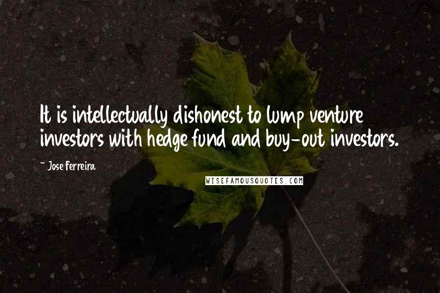 Jose Ferreira Quotes: It is intellectually dishonest to lump venture investors with hedge fund and buy-out investors.