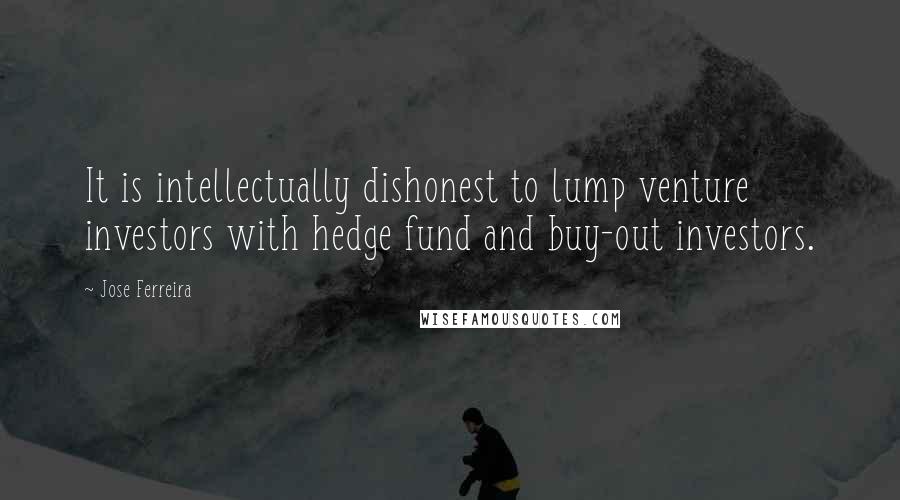 Jose Ferreira Quotes: It is intellectually dishonest to lump venture investors with hedge fund and buy-out investors.