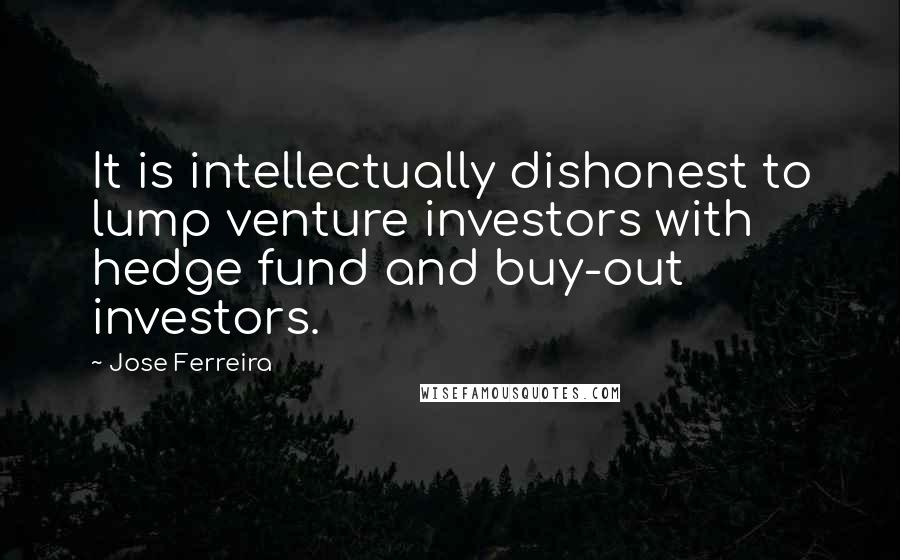 Jose Ferreira Quotes: It is intellectually dishonest to lump venture investors with hedge fund and buy-out investors.