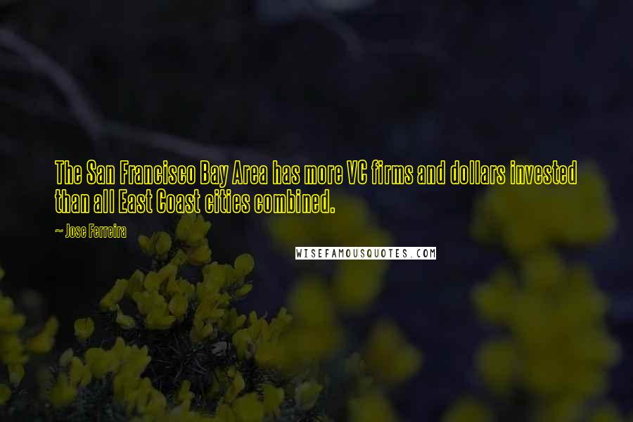 Jose Ferreira Quotes: The San Francisco Bay Area has more VC firms and dollars invested than all East Coast cities combined.