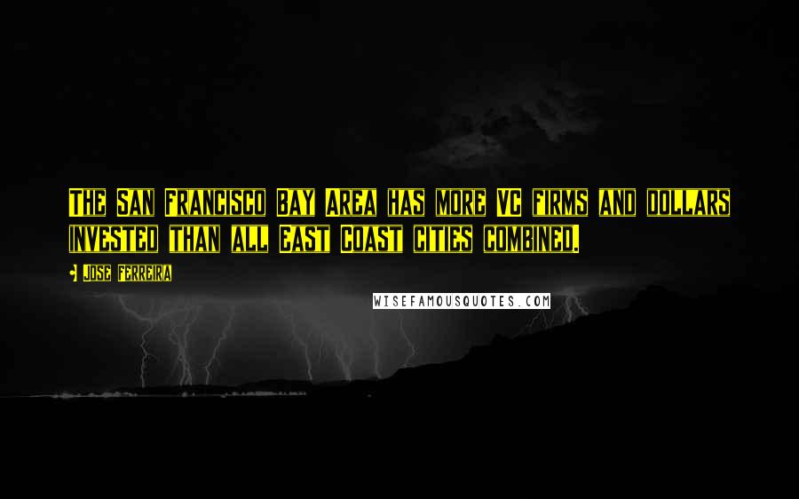 Jose Ferreira Quotes: The San Francisco Bay Area has more VC firms and dollars invested than all East Coast cities combined.